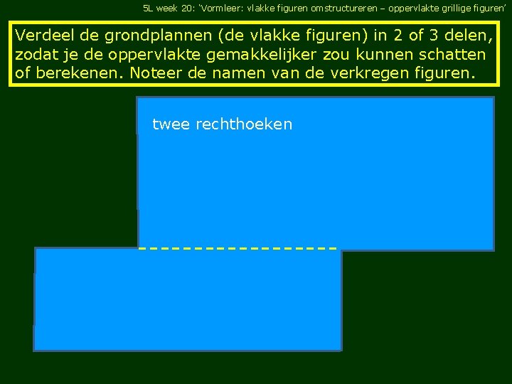 5 L week 20: ‘Vormleer: vlakke figuren omstructureren – oppervlakte grillige figuren’ Verdeel de 5 L week 20: ‘Vormleer: vlakke figuren omstructureren – oppervlakte grillige figuren’ Verdeel de
