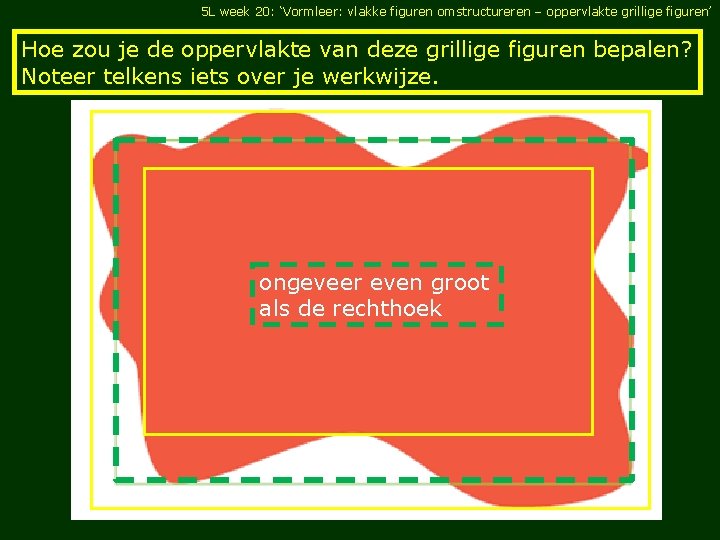 5 L week 20: ‘Vormleer: vlakke figuren omstructureren – oppervlakte grillige figuren’ Hoe zou