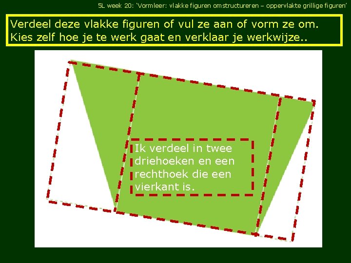 5 L week 20: ‘Vormleer: vlakke figuren omstructureren – oppervlakte grillige figuren’ Verdeel deze