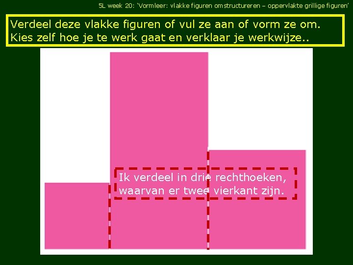 5 L week 20: ‘Vormleer: vlakke figuren omstructureren – oppervlakte grillige figuren’ Verdeel deze