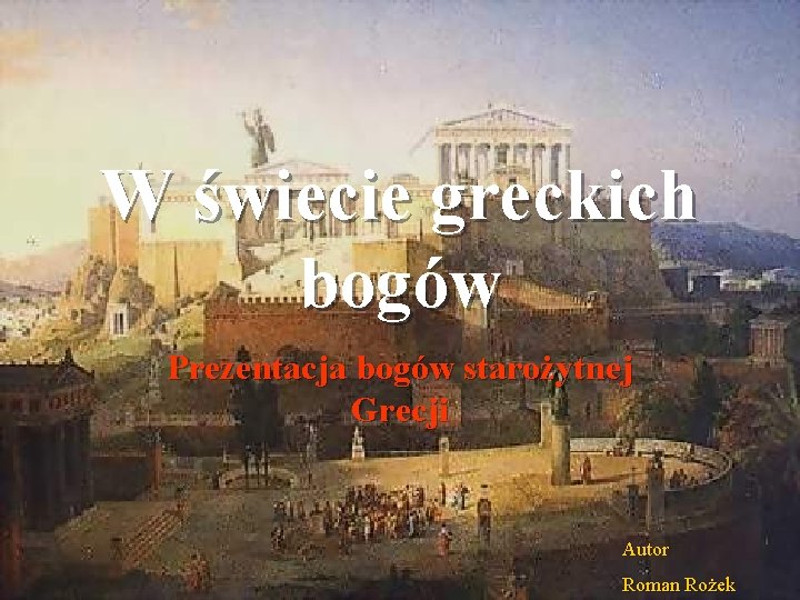 W świecie greckich bogów Prezentacja bogów starożytnej Grecji Autor Roman Rożek 