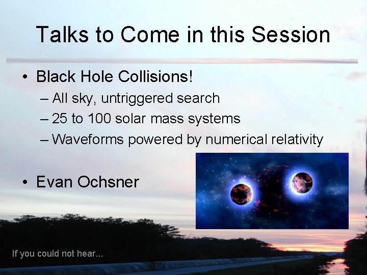 Talks to Come in this Session • Black Hole Collisions! – All sky, untriggered