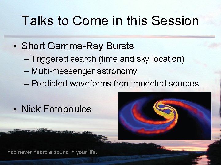 Talks to Come in this Session • Short Gamma-Ray Bursts – Triggered search (time
