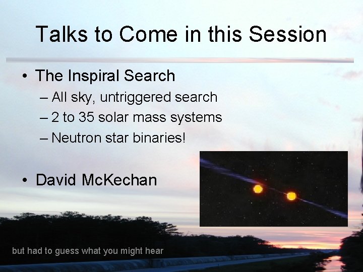 Talks to Come in this Session • The Inspiral Search – All sky, untriggered