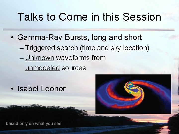 Talks to Come in this Session • Gamma-Ray Bursts, long and short – Triggered