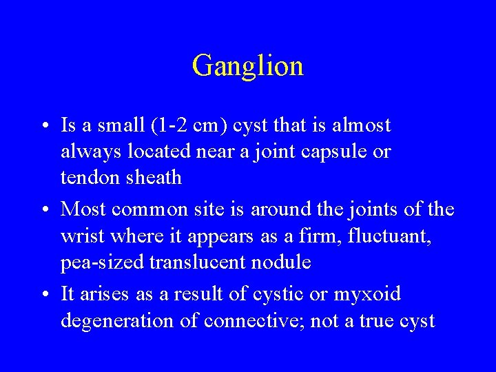 Ganglion • Is a small (1 -2 cm) cyst that is almost always located