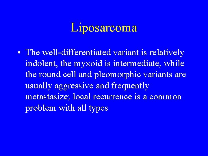 Liposarcoma • The well-differentiated variant is relatively indolent, the myxoid is intermediate, while the