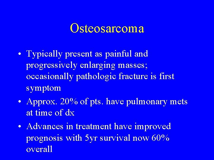 Osteosarcoma • Typically present as painful and progressively enlarging masses; occasionally pathologic fracture is