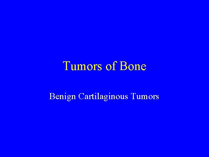 Tumors of Bone Benign Cartilaginous Tumors 