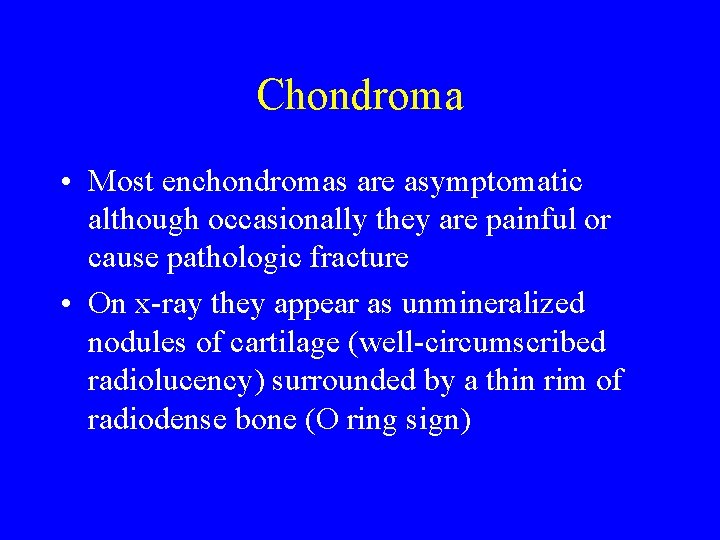 Chondroma • Most enchondromas are asymptomatic although occasionally they are painful or cause pathologic