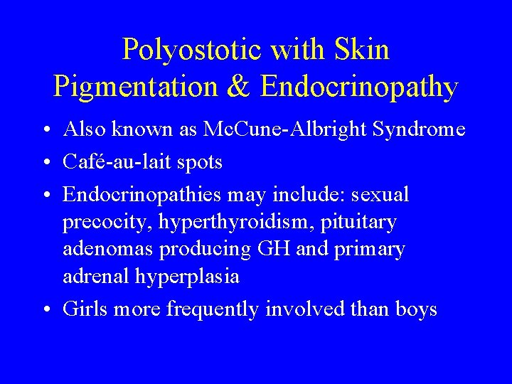 Polyostotic with Skin Pigmentation & Endocrinopathy • Also known as Mc. Cune-Albright Syndrome •