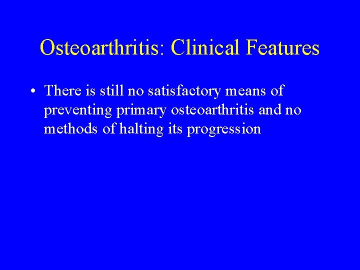 Osteoarthritis: Clinical Features • There is still no satisfactory means of preventing primary osteoarthritis