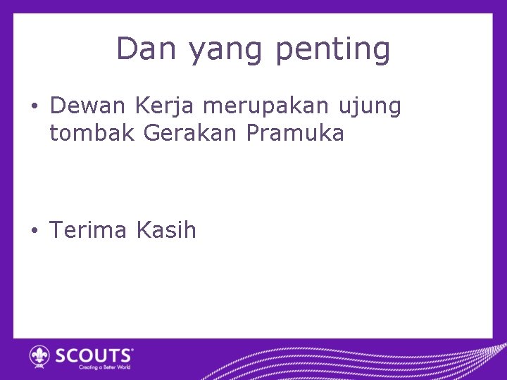 Dan yang penting • Dewan Kerja merupakan ujung tombak Gerakan Pramuka • Terima Kasih