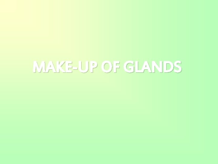 MAKE-UP OF GLANDS 