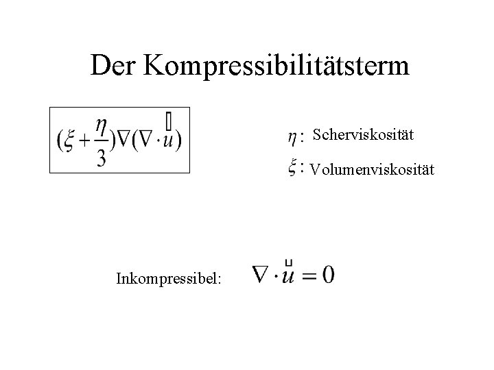 Der Kompressibilitätsterm Scherviskosität Volumenviskosität Inkompressibel: 