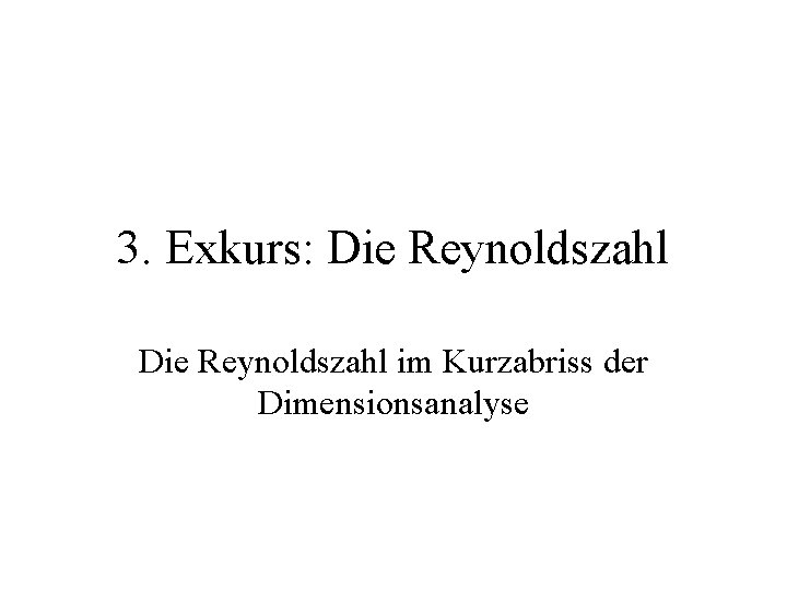 3. Exkurs: Die Reynoldszahl im Kurzabriss der Dimensionsanalyse 