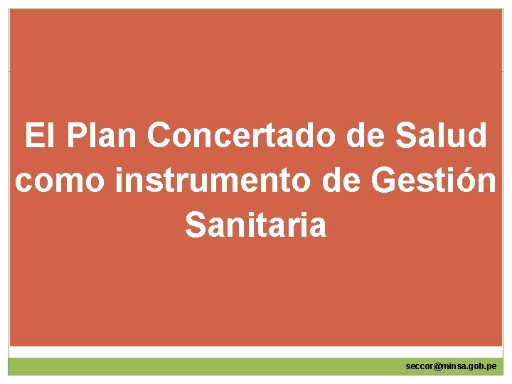 El Plan Concertado de Salud como instrumento de Gestión Sanitaria seccor@minsa. gob. pe 