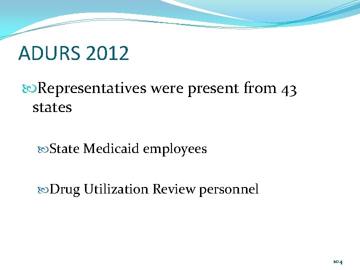 ADURS 2012 Representatives were present from 43 states State Medicaid employees Drug Utilization Review
