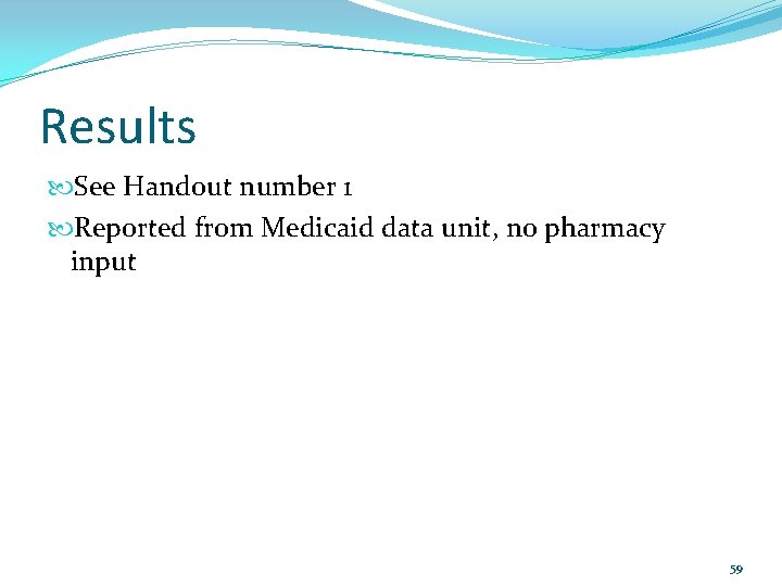 Results See Handout number 1 Reported from Medicaid data unit, no pharmacy input 59