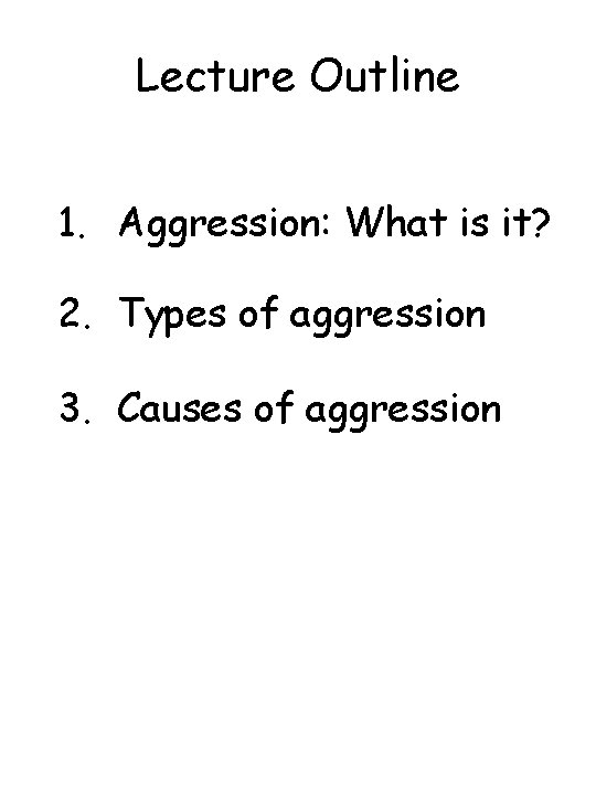 Lecture Outline 1. Aggression: What is it? 2. Types of aggression 3. Causes of