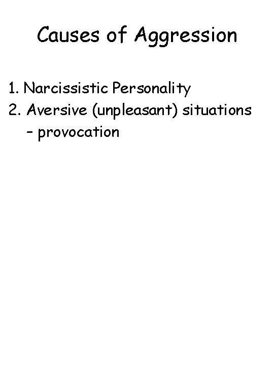 Causes of Aggression 1. Narcissistic Personality 2. Aversive (unpleasant) situations – provocation 
