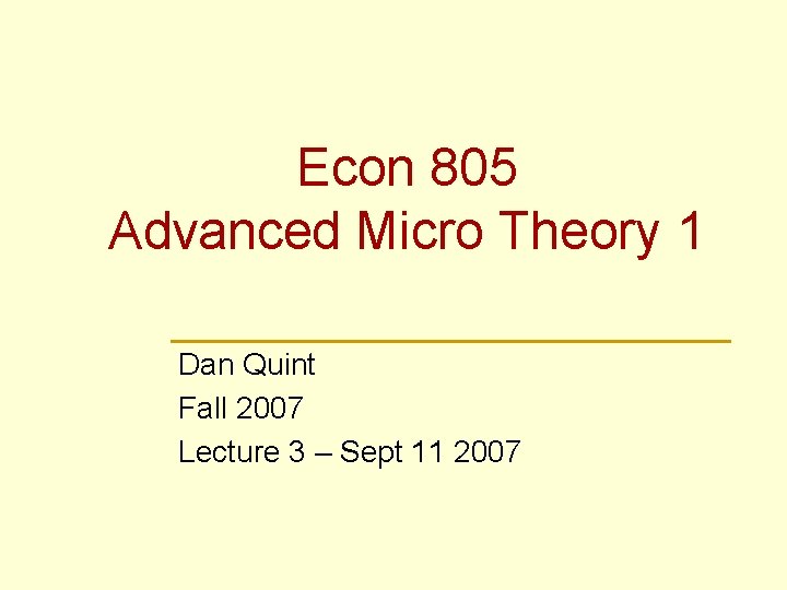 Econ 805 Advanced Micro Theory 1 Dan Quint Fall 2007 Lecture 3 – Sept Econ 805 Advanced Micro Theory 1 Dan Quint Fall 2007 Lecture 3 – Sept