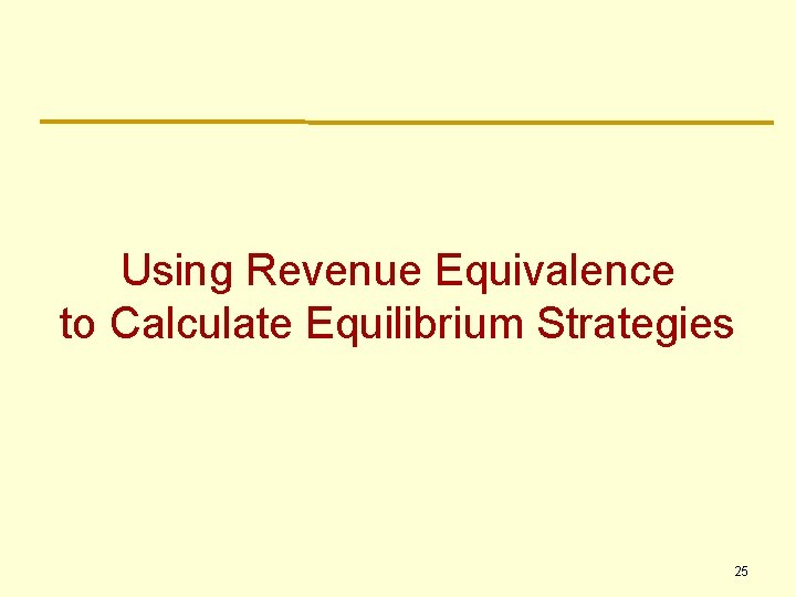 Using Revenue Equivalence to Calculate Equilibrium Strategies 25 Using Revenue Equivalence to Calculate Equilibrium Strategies 25