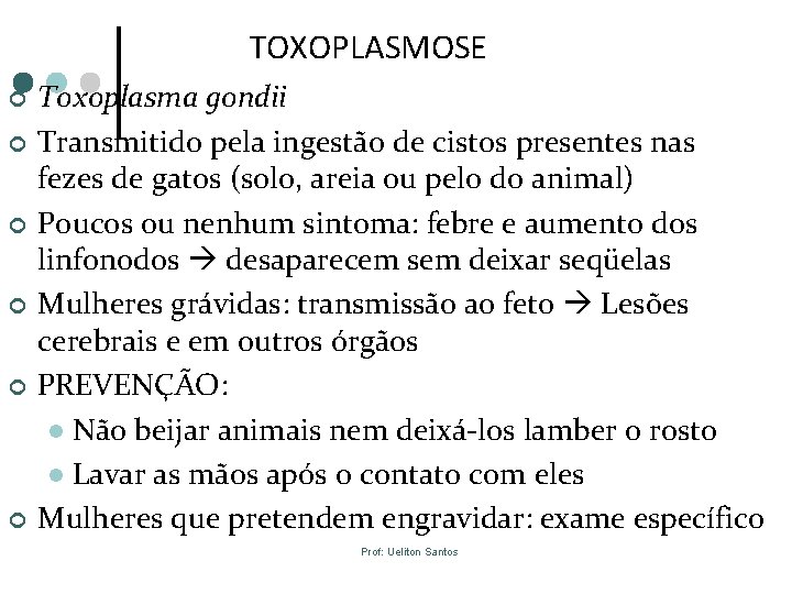 TOXOPLASMOSE ¢ ¢ ¢ Toxoplasma gondii Transmitido pela ingestão de cistos presentes nas fezes