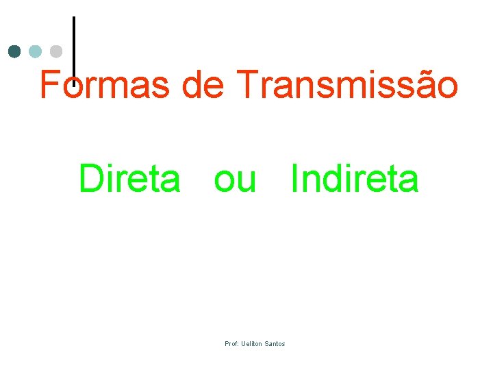 Formas de Transmissão Direta ou Indireta Prof: Ueliton Santos 