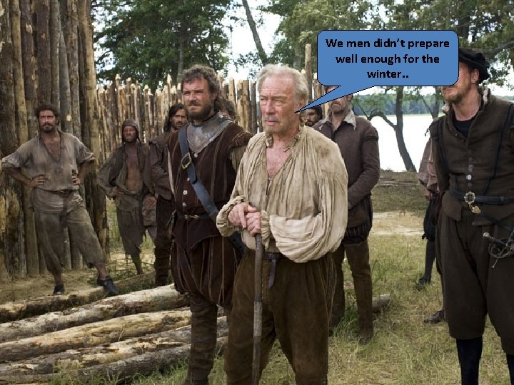 We men didn’t prepare well enough for the winter. . 