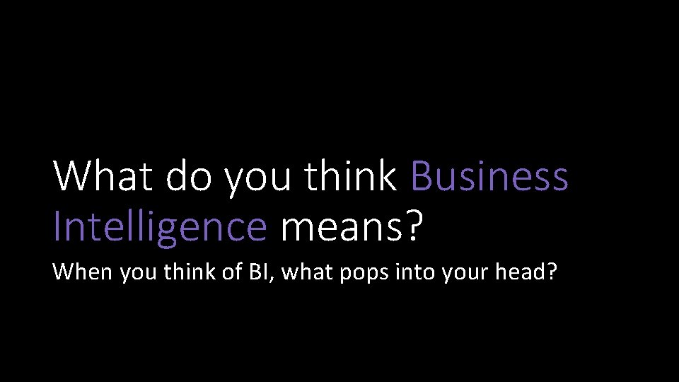 What do you think Business Intelligence means? When you think of BI, what pops