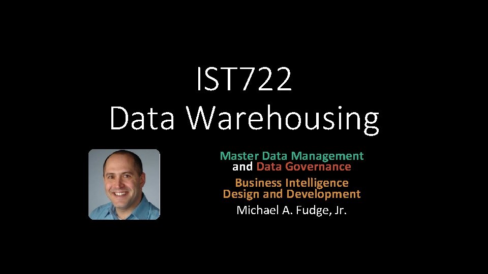 IST 722 Data Warehousing Master Data Management and Data Governance Business Intelligence Design and