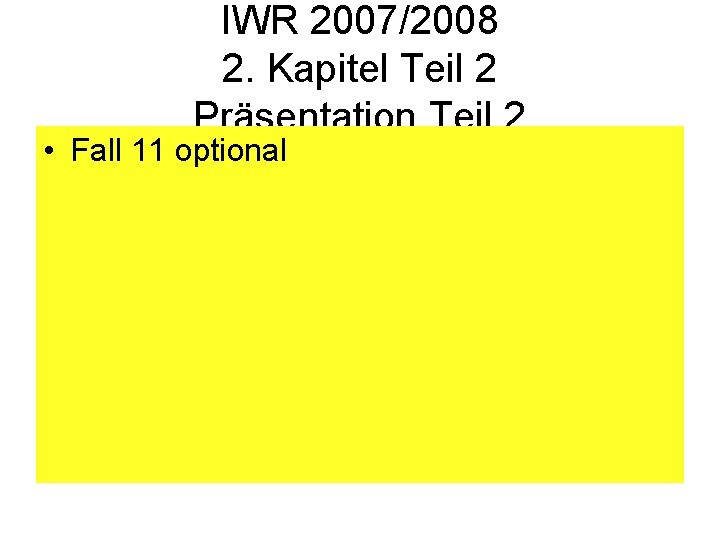 IWR 2007/2008 2. Kapitel Teil 2 Präsentation Teil 2 • Fall 11 optional 