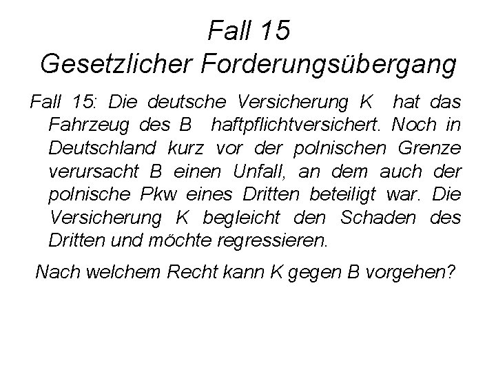 Fall 15 Gesetzlicher Forderungsübergang Fall 15: Die deutsche Versicherung K hat das Fahrzeug des