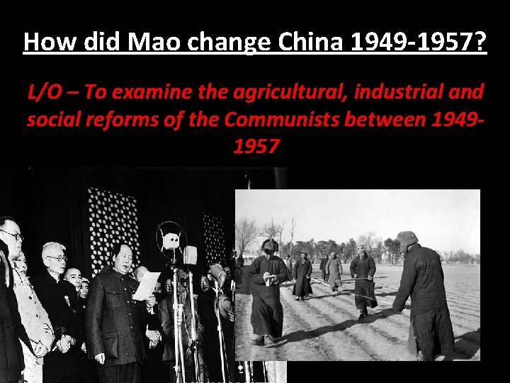 How did Mao change China 1949 -1957? L/O – To examine the agricultural, industrial