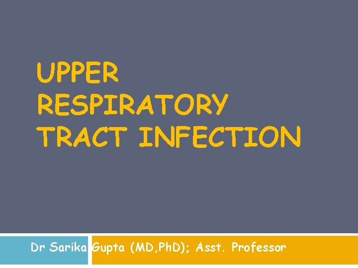 UPPER RESPIRATORY TRACT INFECTION Dr Sarika Gupta (MD, Ph. D); Asst. Professor UPPER RESPIRATORY TRACT INFECTION Dr Sarika Gupta (MD, Ph. D); Asst. Professor