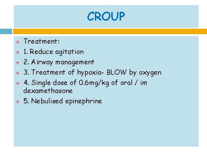 CROUP v v v Treatment: 1. Reduce agitation 2. Airway management 3. Treatment of