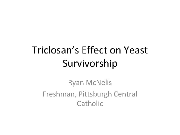 Triclosan’s Effect on Yeast Survivorship Ryan Mc. Nelis Freshman, Pittsburgh Central Catholic 