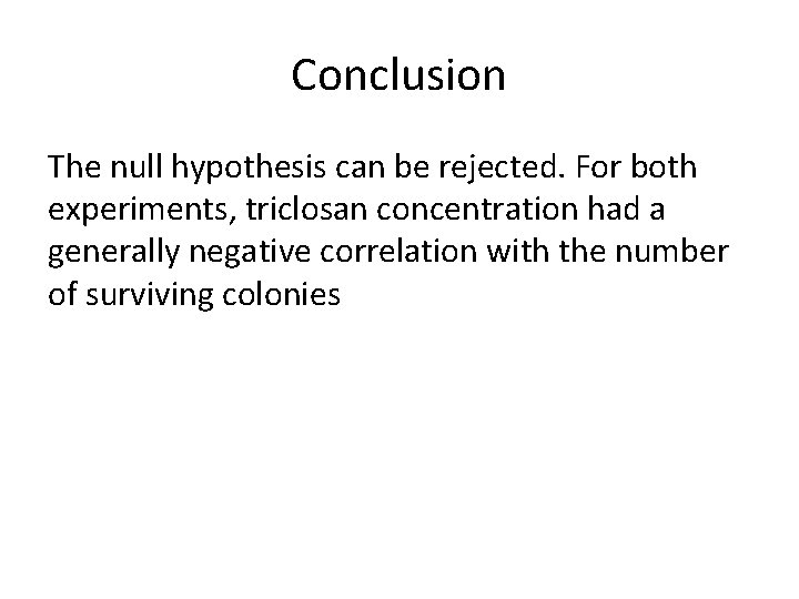 Conclusion The null hypothesis can be rejected. For both experiments, triclosan concentration had a