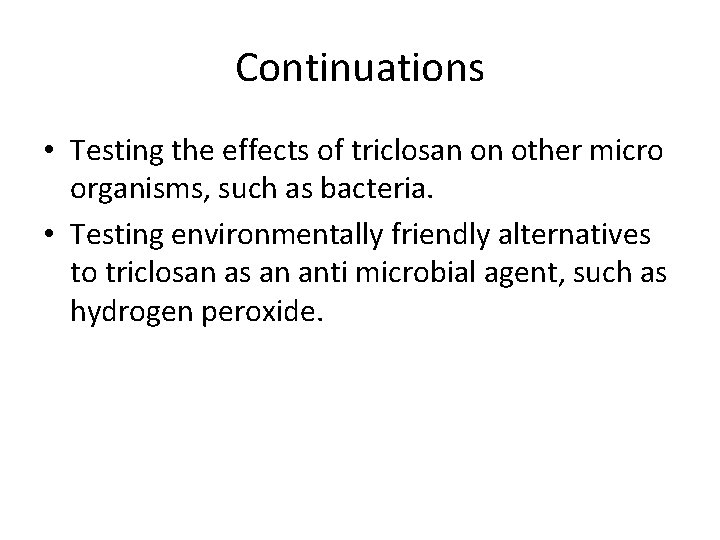 Continuations • Testing the effects of triclosan on other micro organisms, such as bacteria.