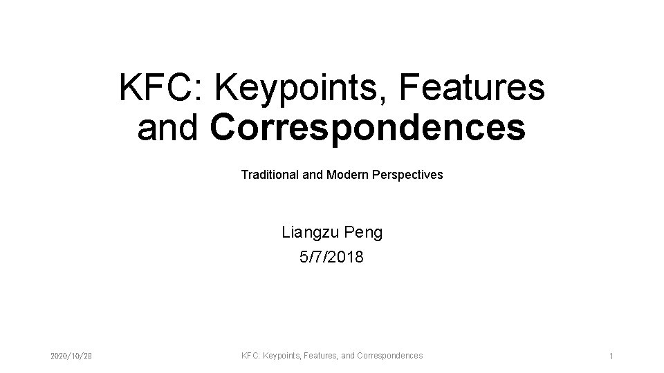 KFC: Keypoints, Features and Correspondences Traditional and Modern Perspectives Liangzu Peng 5/7/2018 2020/10/28 KFC: