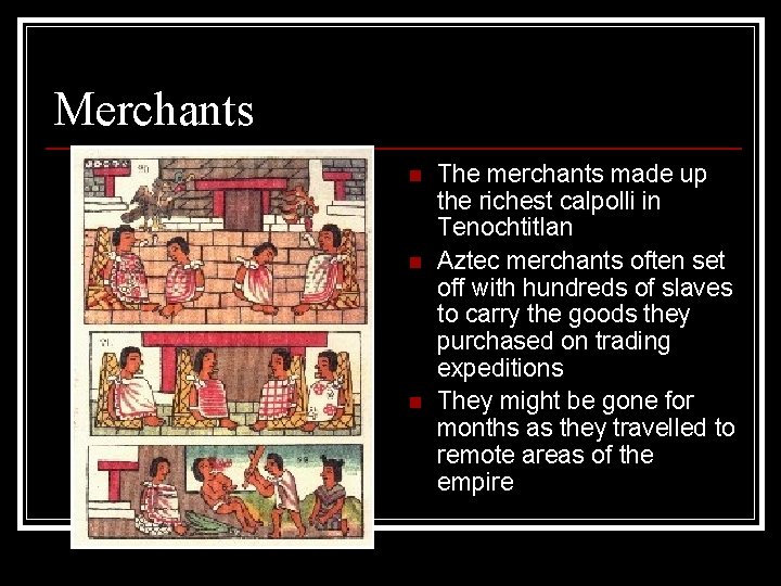 Merchants n n n The merchants made up the richest calpolli in Tenochtitlan Aztec