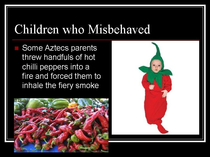 Children who Misbehaved n Some Aztecs parents threw handfuls of hot chilli peppers into