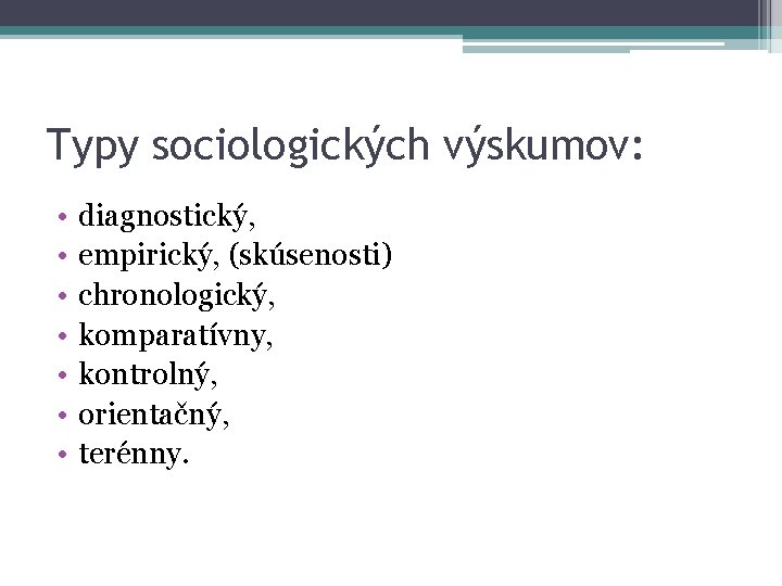 Typy sociologických výskumov: • • diagnostický, empirický, (skúsenosti) chronologický, komparatívny, kontrolný, orientačný, terénny. 