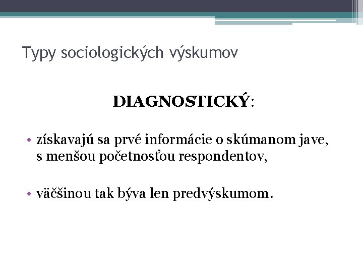 Typy sociologických výskumov DIAGNOSTICKÝ: • získavajú sa prvé informácie o skúmanom jave, s menšou