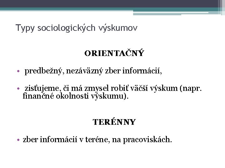 Typy sociologických výskumov ORIENTAČNÝ • predbežný, nezáväzný zber informácií, • zisťujeme, či má zmysel