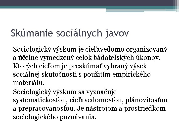 Skúmanie sociálnych javov Sociologický výskum je cieľavedomo organizovaný a účelne vymedzený celok bádateľských úkonov.