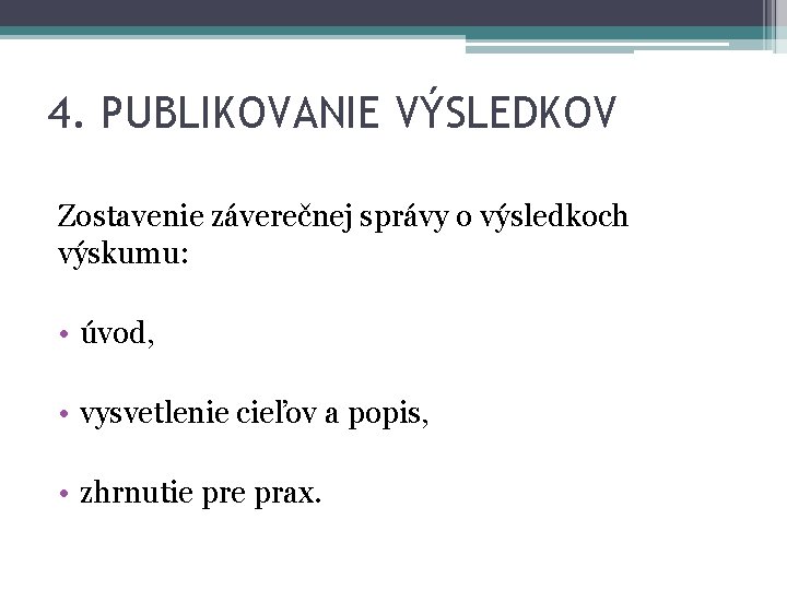 4. PUBLIKOVANIE VÝSLEDKOV Zostavenie záverečnej správy o výsledkoch výskumu: • úvod, • vysvetlenie cieľov