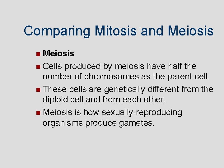 Comparing Mitosis and Meiosis Cells produced by meiosis have half the number of chromosomes