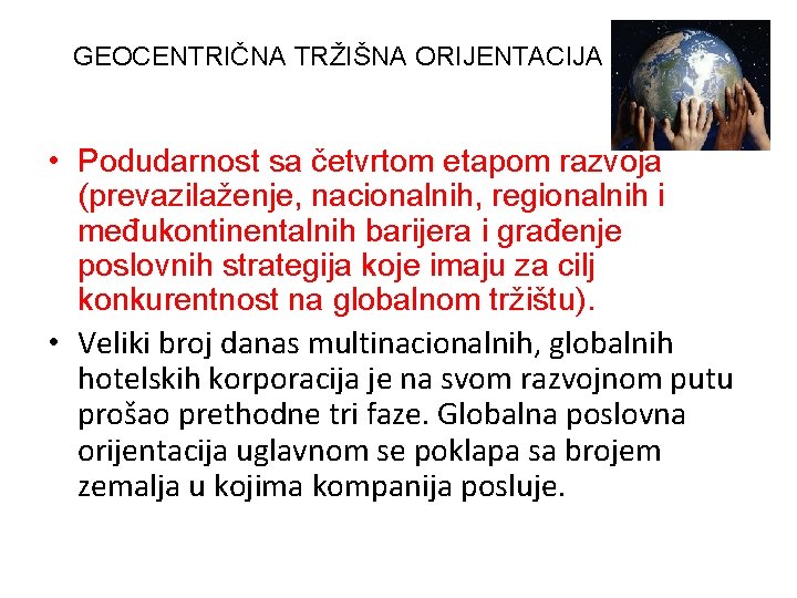 GEOCENTRIČNA TRŽIŠNA ORIJENTACIJA • Podudarnost sa četvrtom etapom razvoja (prevazilaženje, nacionalnih, regionalnih i međukontinentalnih